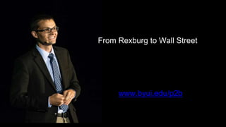 From Rexburg to Wall Street
www.byui.edu/p2b
 