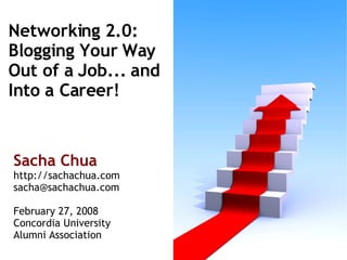 Networking 2.0: Blogging Your Way  Out of a Job... and  Into a Career! Sacha Chua http://sachachua.com [email_address] February 27, 2008 Concordia University  Alumni Association 