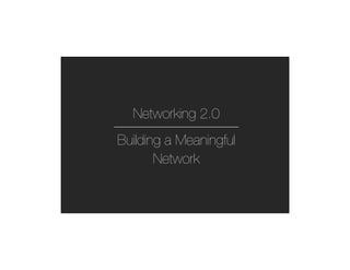 Networking 2.0
Building a Meaningful
       Network
 