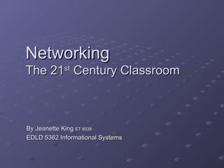Networking
The 21st Century Classroom



By Jeanette King ET 8038
EDLD 5362 Informational Systems
 