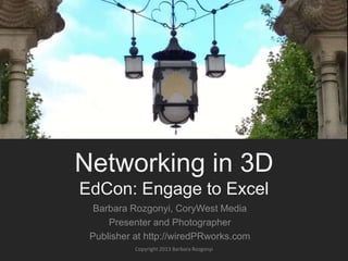 Networking in 3D
EdCon: Engage to Excel
Barbara Rozgonyi, CoryWest Media
Presenter and Photographer
Publisher at http://wi...