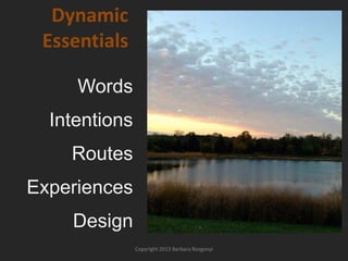 Dynamic
Essentials
Words
Intentions
Routes

Experiences
Design
Copyright 2013 Barbara Rozgonyi

 