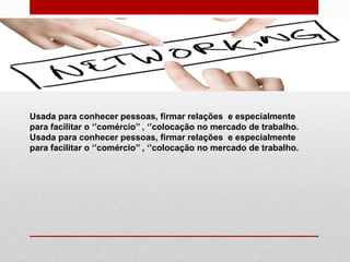 Usada para conhecer pessoas, firmar relações e especialmente
para facilitar o ‘’comércio’’ , ‘’colocação no mercado de trabalho.
Usada para conhecer pessoas, firmar relações e especialmente
para facilitar o ‘’comércio’’ , ‘’colocação no mercado de trabalho.
 