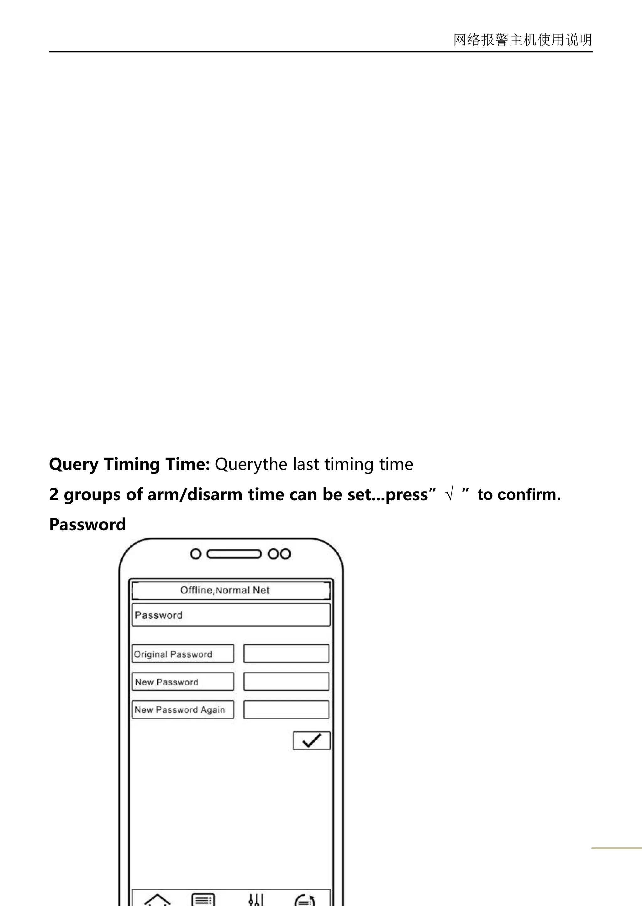 网络报警主机使用说明
18
Query Timing Time: Querythe last timing time
2 groups of arm/disarm time can be set...press”√ ”to confirm.
Password
 