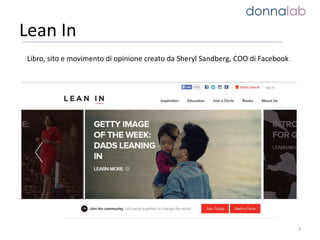 Lean In
3
Libro, sito e movimento di opinione creato da Sheryl Sandberg, COO di Facebook
 