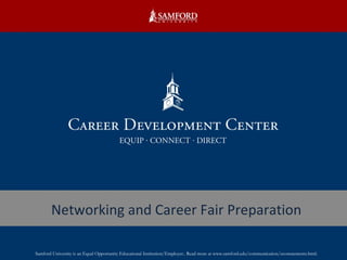 Networking and Career Fair Preparation Samford University is an Equal Opportunity Educational Institution/Employer.. Read more at www.samford.edu/communication/eeostatements.html. 