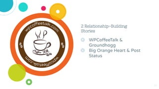 2 Relationship-Building
Stories
◎ WPCoffeeTalk &
Groundhogg
◎ Big Orange Heart & Post
Status
10
 