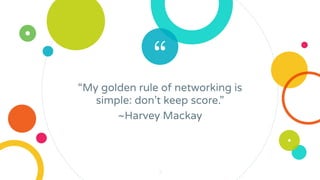 “
“My golden rule of networking is
simple: don’t keep score.”
~Harvey Mackay
3
 