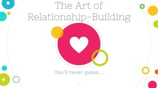 The Art of
Relationship-Building
You’ll never guess…
8
 