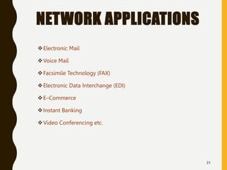NETWORK APPLICATIONS
Electronic Mail
Voice Mail
Facsimile Technology (FAX)
Electronic Data Interchange (EDI)
E–Commerce
Instant Banking
Video Conferencing etc.
21
 