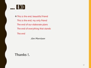 …. END
This is the end, beautiful friend
This is the end, my only friend
The end of our elaborate plans
The end of everything that stands
The end
Jim Morrison
Thanks !.
24
 