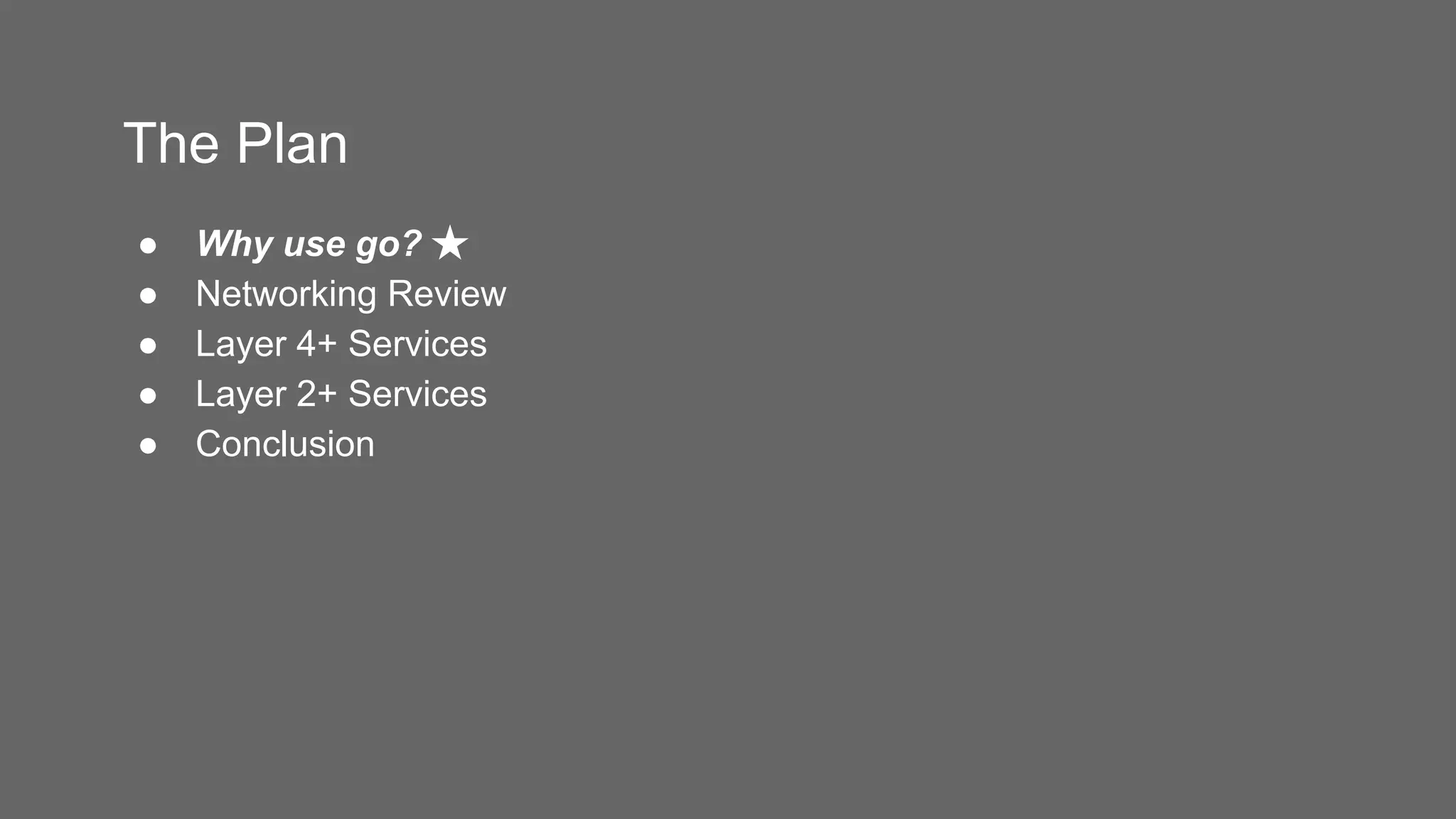 The Plan
● Why use go? ★
● Networking Review
● Layer 4+ Services
● Layer 2+ Services
● Conclusion
 