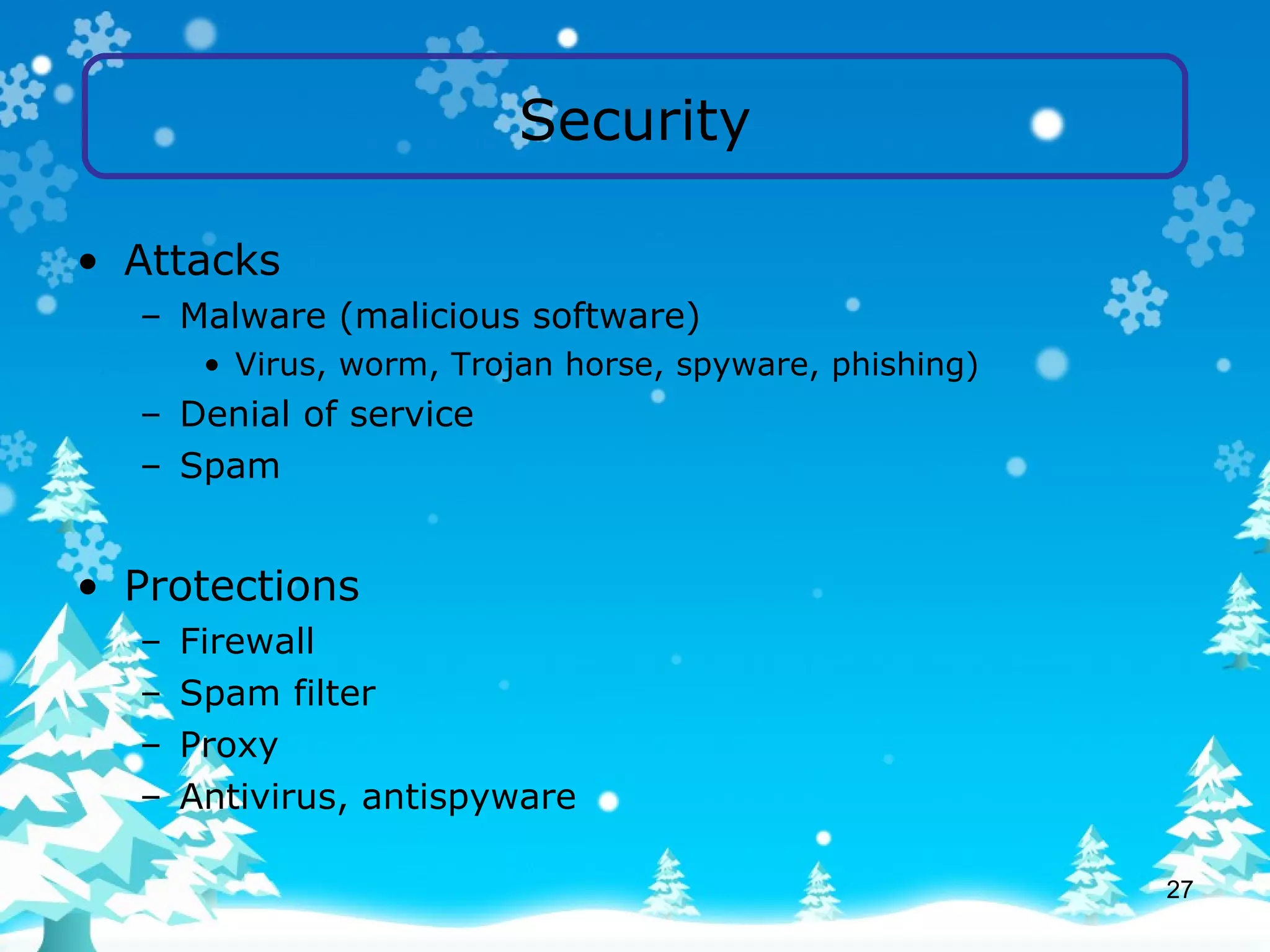 Security Attacks Malware (malicious software) Virus, worm, Trojan horse, spyware, phishing) Denial of service Spam Protections Firewall Spam filter Proxy Antivirus, antispyware 