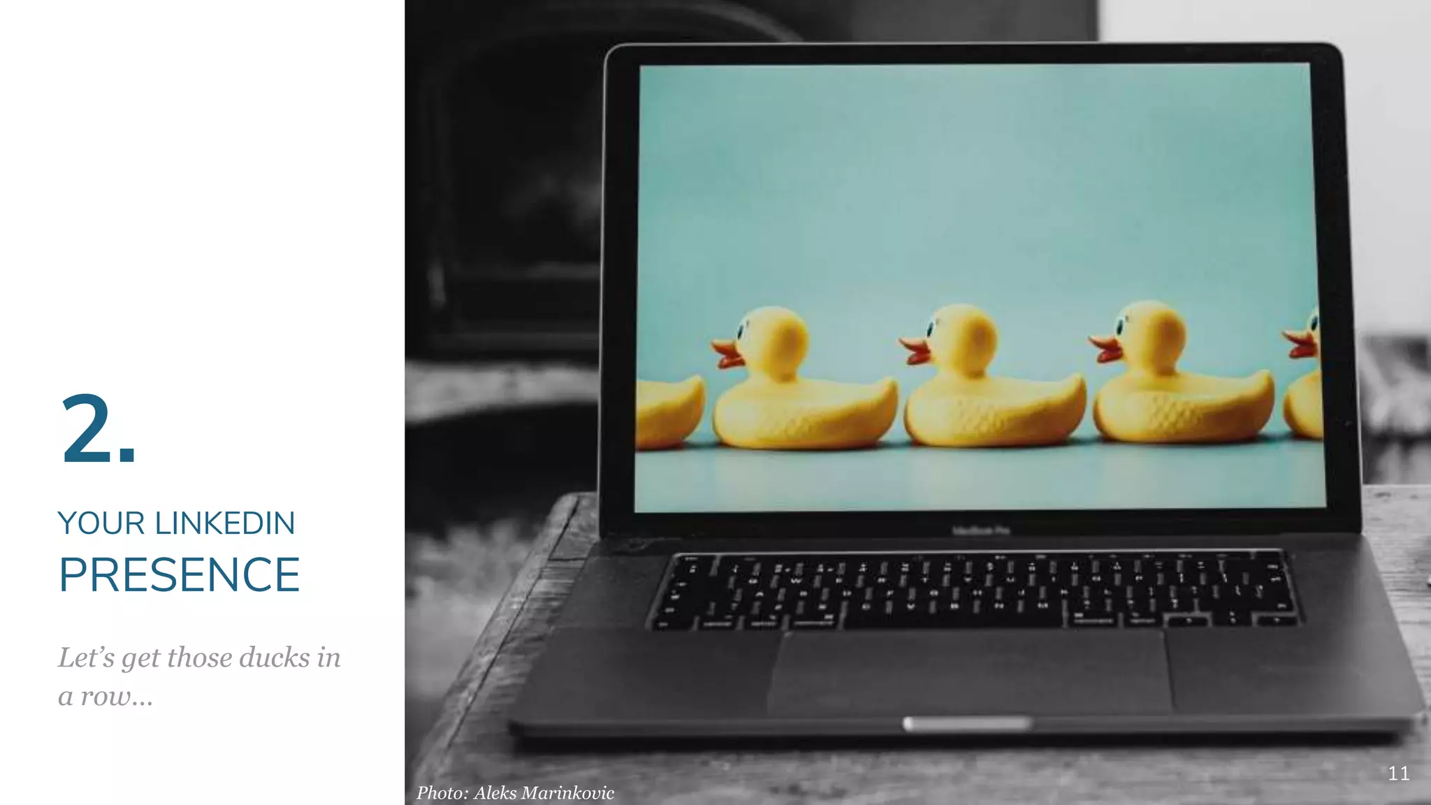2.
YOUR LINKEDIN
PRESENCE
Let’s get those ducks in
a row…
11
Photo: Aleks Marinkovic
 