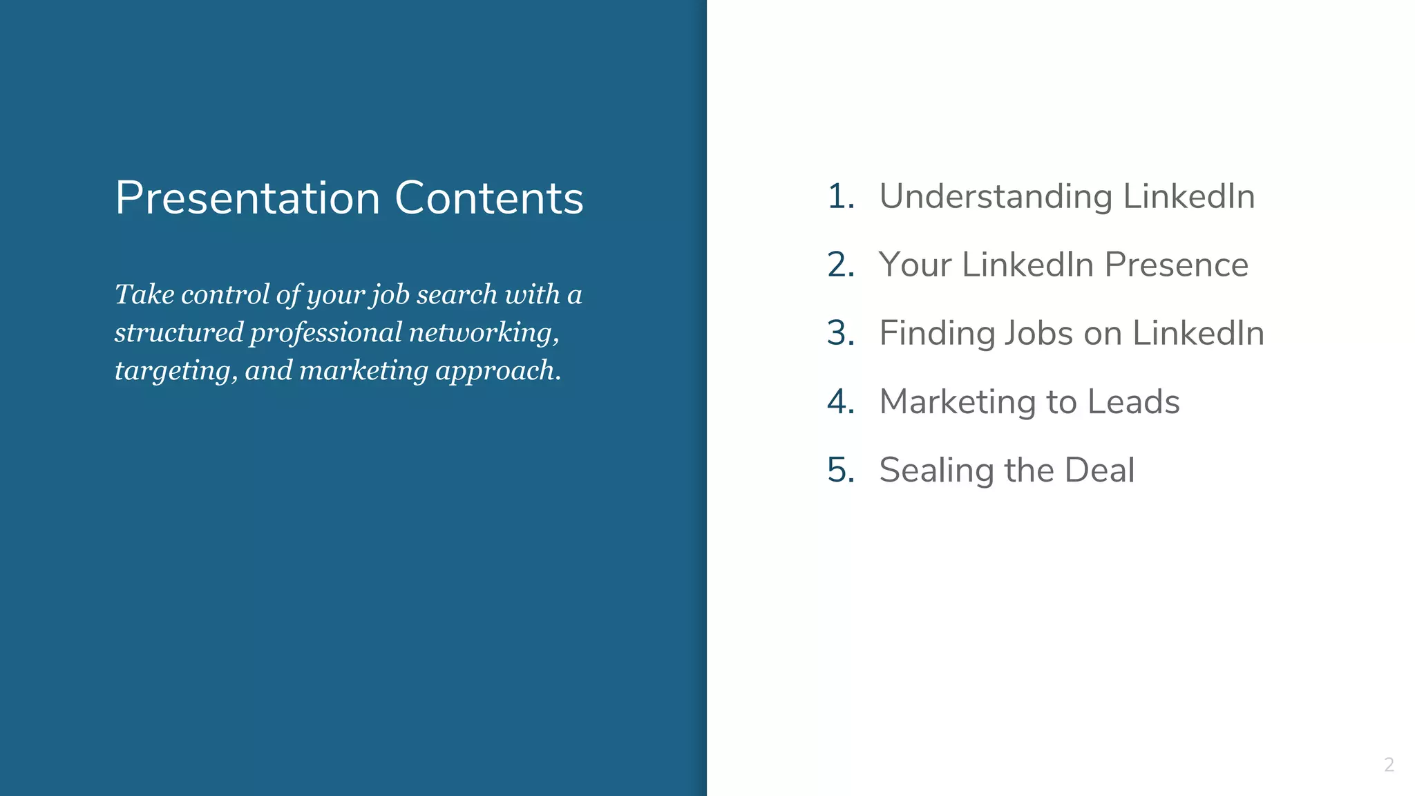 Presentation Contents 1. Understanding LinkedIn
2. Your LinkedIn Presence
3. Finding Jobs on LinkedIn
4. Marketing to Leads
5. Sealing the Deal
2
Take control of your job search with a
structured professional networking,
targeting, and marketing approach.
 
