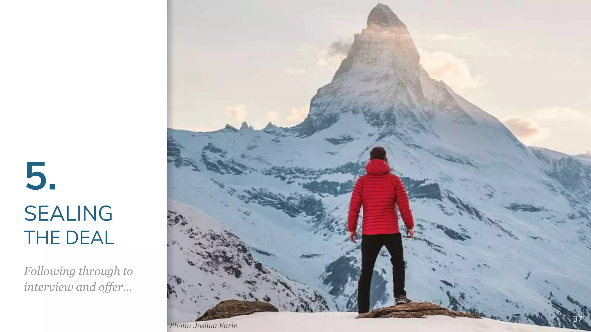 5.
SEALING
THE DEAL
Following through to
interview and offer…
37
Photo: Joshua Earle
 