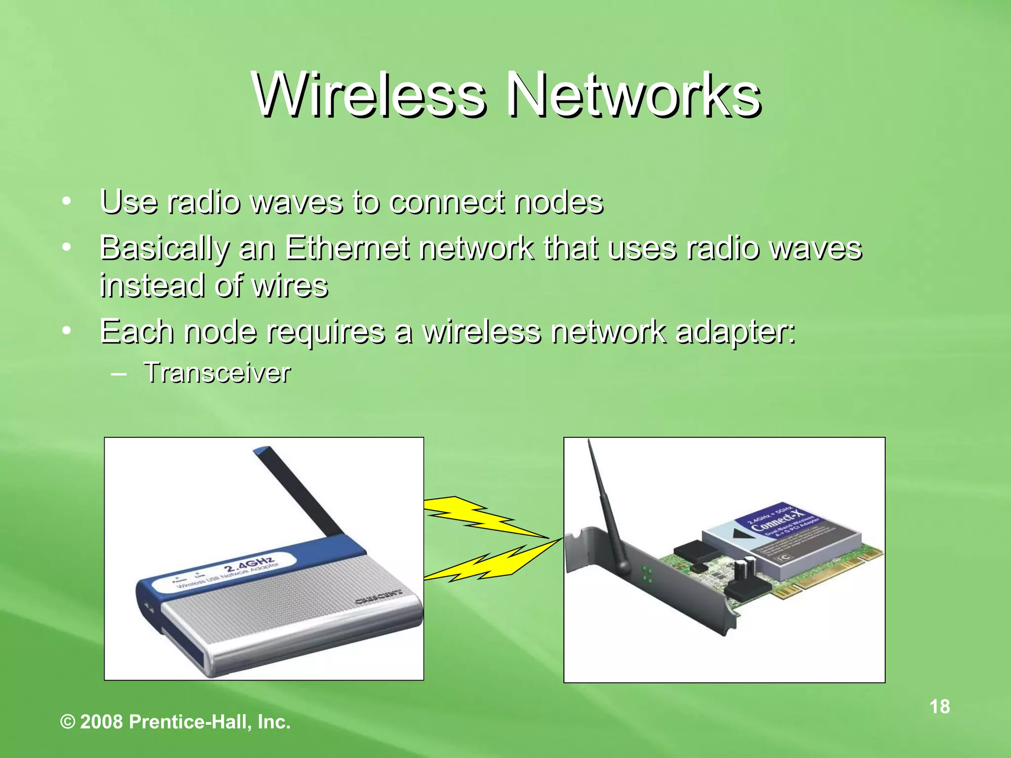 Wireless Networks Use radio waves to connect nodes Basically an Ethernet network that uses radio waves instead of wires Each node requires a wireless network adapter: Transceiver  
