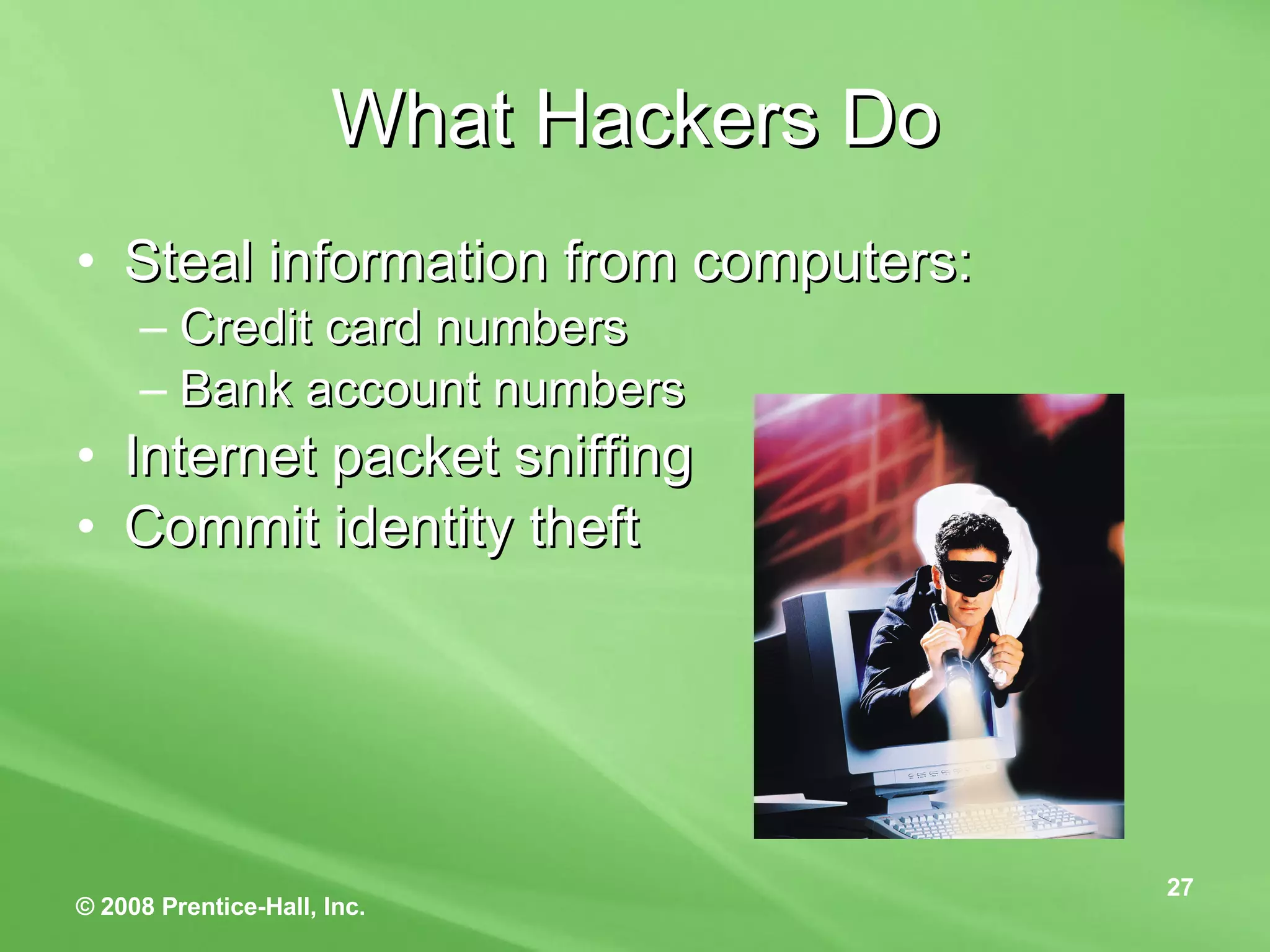 What Hackers Do Steal information from computers: Credit card numbers Bank account numbers Internet packet sniffing Commit identity theft 