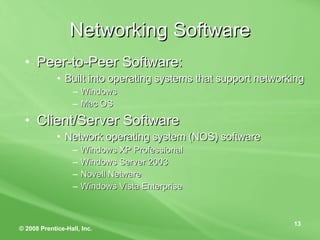Networking Software Peer-to-Peer Software: Built into operating systems that support networking Windows Mac OS Client/Server Software  Network operating system (NOS) software Windows XP Professional Windows Server 2003 Novell Netware Windows Vista Enterprise 