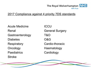 2017 Compliance against 4 priority 7DS standards
Acute Medicine ICCU
Renal General Surgery
Gastroenterology T&O
Diabetes O&G
Respiratory Cardio-thoracic
Oncology Haematology
Paediatrics Cardiology
Stroke
 