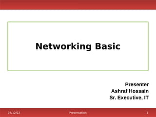 07/12/22 Presentation 1
Networking Basic
Presenter
Ashraf Hossain
Sr. Executive, IT
 