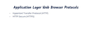 Application Layer Web Browser Protocols
• Hypertext Transfer Protocol (HTTP)
• HTTP Secure (HTTPS)
 