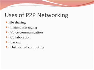 Uses of P2P Networking File sharing •  Instant messaging •  Voice communication •  Collaboration •  Backup •  Distributed computing 