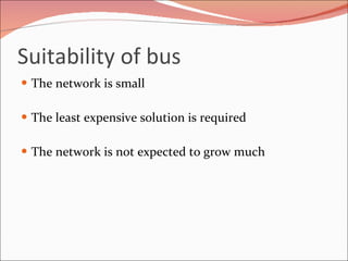 Suitability of bus The network is small The least expensive solution is required The network is not expected to grow much 