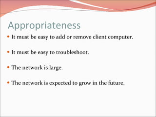 Appropriateness It must be easy to add or remove client computer. It must be easy to troubleshoot. The network is large. The network is expected to grow in the future. 