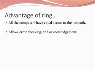 Advantage of ring… All the computers have equal access to the network. Allows error checking, and acknowledgement. 