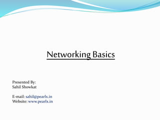 NetworkingBasics
Presented By:
Sahil Showkat
E-mail: sahil@pearlx.in
Website: www.pearlx.in
 