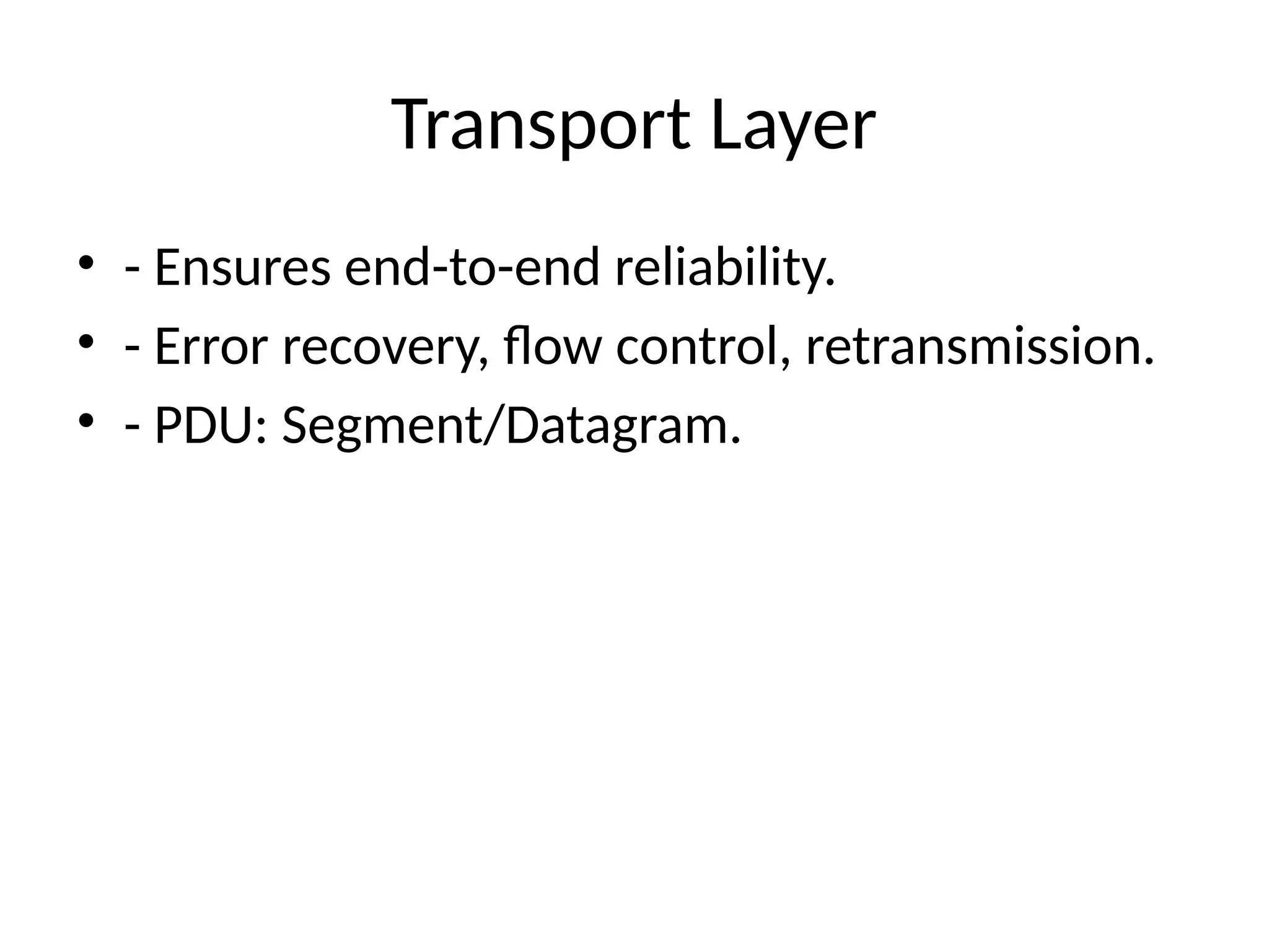 Transport Layer
• - Ensures end-to-end reliability.
• - Error recovery, flow control, retransmission.
• - PDU: Segment/Datagram.
 