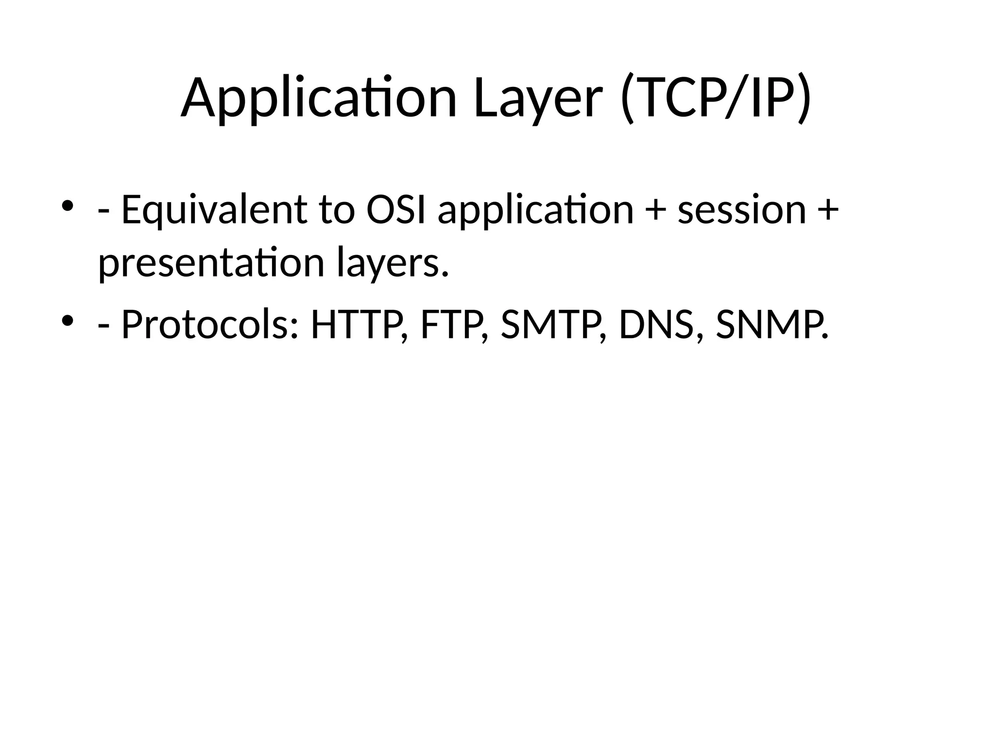 Application Layer (TCP/IP)
• - Equivalent to OSI application + session +
presentation layers.
• - Protocols: HTTP, FTP, SMTP, DNS, SNMP.
 