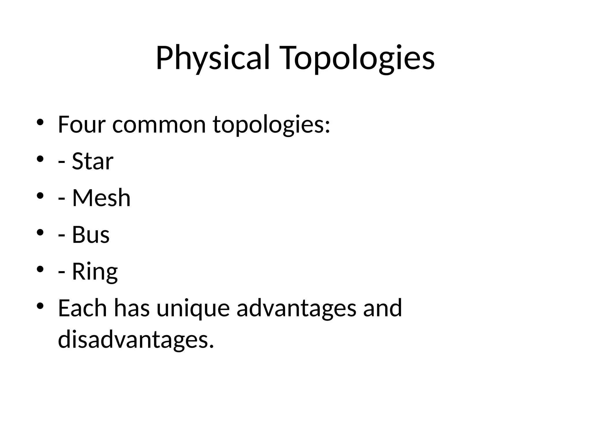 Physical Topologies
• Four common topologies:
• - Star
• - Mesh
• - Bus
• - Ring
• Each has unique advantages and
disadvantages.
 
