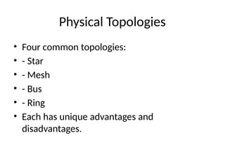 Physical Topologies
• Four common topologies:
• - Star
• - Mesh
• - Bus
• - Ring
• Each has unique advantages and
disadvantages.
 