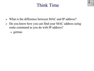 Think Time
 What is the difference between MAC and IP address?
 Do you know how you can find your MAC address using
some command as you do with IP address?
 getmac
 