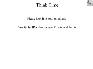 Think Time
Please look into your terminals
Classify the IP addresses into Private and Public
 