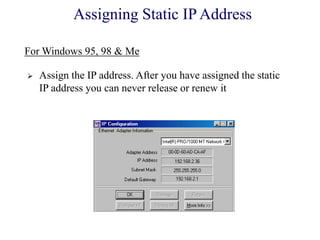  Assign the IP address. After you have assigned the static
IP address you can never release or renew it
Assigning Static IP Address
For Windows 95, 98 & Me
 