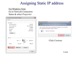 Assigning Static IP address
Go to Network Connection
Status & select Properties
Click Continue
Contd.
For Windows Vista
 