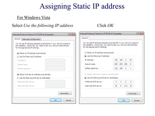 Select Use the following IP address Click OK
For Windows Vista
Assigning Static IP address
 