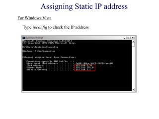 Type ipconfig to check the IP address
For Windows Vista
Assigning Static IP address
 