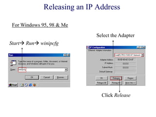 Releasing an IP Address
Start Run winipcfg
Select the Adapter
Click Release
For Windows 95, 98 & Me
 
