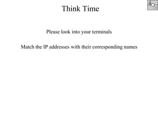 Think Time
Please look into your terminals
Match the IP addresses with their corresponding names
 
