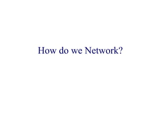How do we Network?
 