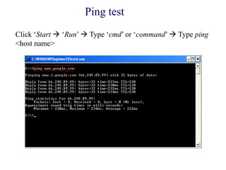 Ping test
Click ‗Start  ‗Run‘  Type ‗cmd‘ or ‗command‘  Type ping
<host name>
 