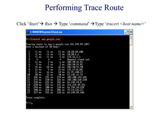 Performing Trace Route
Click ‗Start‘ Run  Type ‗command‘ Type ‗tracert <host name>‘
 