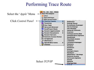 Select the ‗Apple‘ Menu
Click Control Panel
Select TCP/IP
Performing Trace Route
 