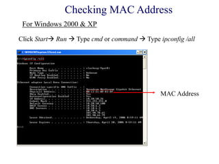 Click Start Run  Type cmd or command  Type ipconfig /all
MAC Address
For Windows 2000 & XP
Checking MAC Address
 