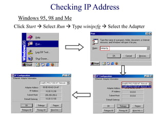 Click Start  Select Run  Type winipcfg  Select the Adapter
Windows 95, 98 and Me
Checking IP Address
 