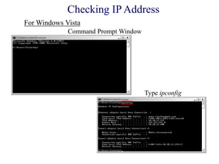 Command Prompt Window
Type ipconfig
For Windows Vista
Checking IP Address
 